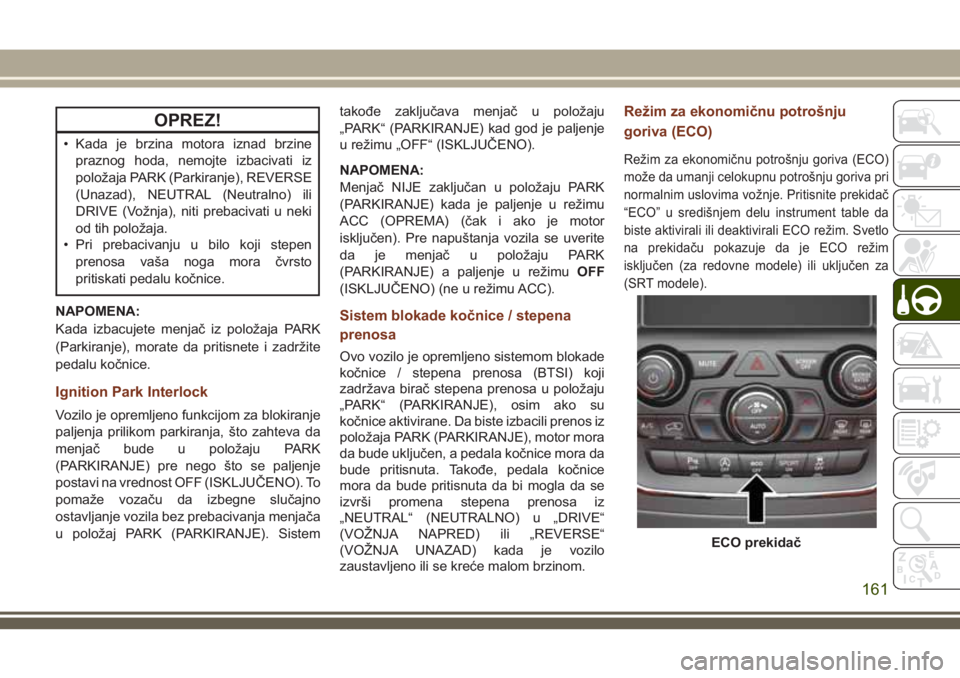 JEEP GRAND CHEROKEE 2018  Knjižica za upotrebu i održavanje (in Serbian) OPREZ!
• Kada je brzina motora iznad brzine
praznog hoda, nemojte izbacivati iz
položaja PARK (Parkiranje), REVERSE
(Unazad), NEUTRAL (Neutralno) ili
DRIVE (Vožnja), niti prebacivati u neki
od tih
