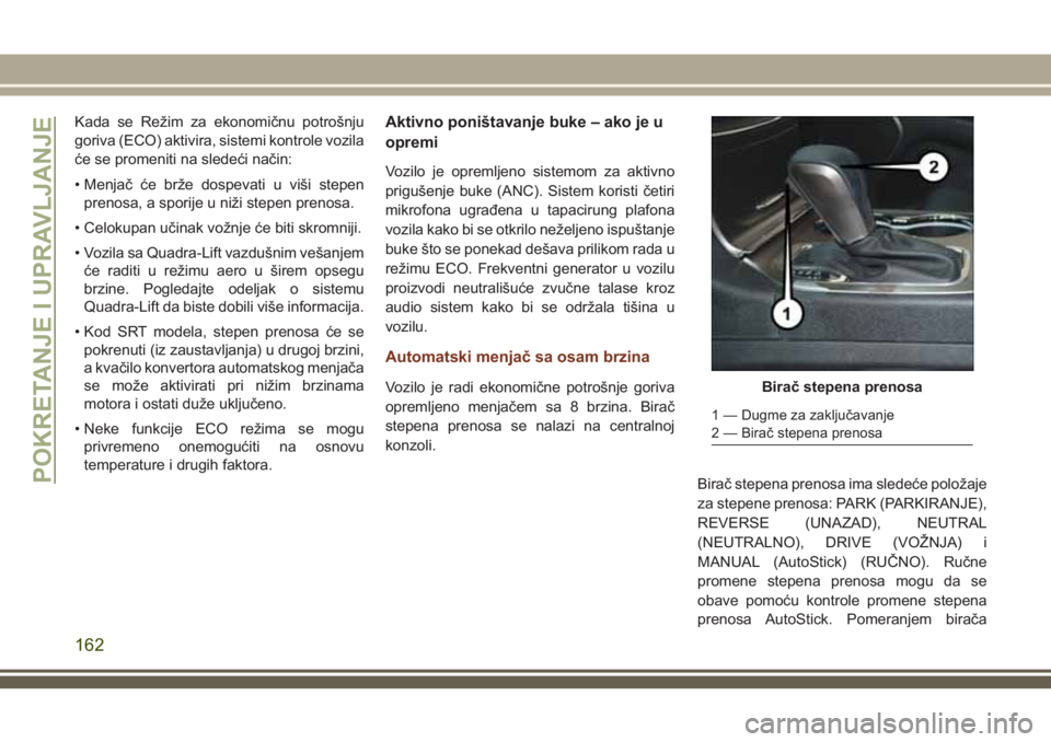 JEEP GRAND CHEROKEE 2018  Knjižica za upotrebu i održavanje (in Serbian) Kada se Režim za ekonomičnu potrošnju
goriva (ECO) aktivira, sistemi kontrole vozila
će se promeniti na sledeći način:
• Menjač će brže dospevati u viši stepen
prenosa, a sporije u niži s