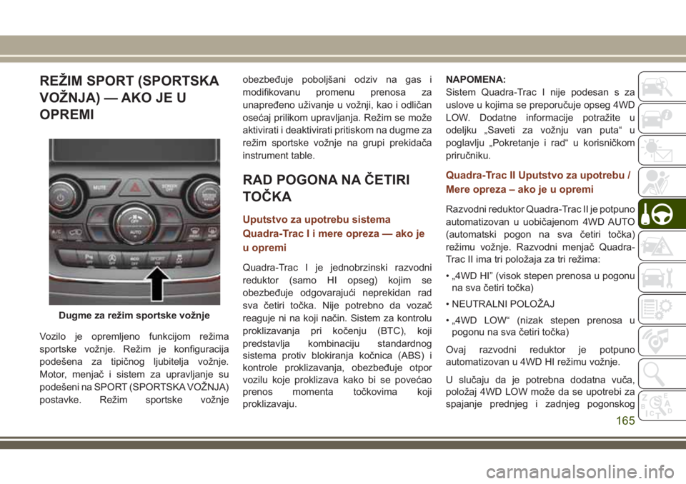 JEEP GRAND CHEROKEE 2018  Knjižica za upotrebu i održavanje (in Serbian) REŽIM SPORT (SPORTSKA
VOŽNJA) — AKO JE U
OPREMI
Vozilo je opremljeno funkcijom režima
sportske vožnje. Režim je konfiguracija
podešena za tipičnog ljubitelja vožnje.
Motor, menjač i sistem 