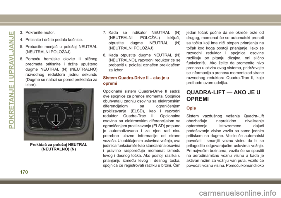 JEEP GRAND CHEROKEE 2018  Knjižica za upotrebu i održavanje (in Serbian) 3. Pokrenite motor.
4. Pritisnite i držite pedalu kočnice.
5. Prebacite menjač u položaj NEUTRAL
(NEUTRALNI POLOŽAJ).
6. Pomoću hemijske olovke ili sličnog
predmeta pritisnite i držite upušte