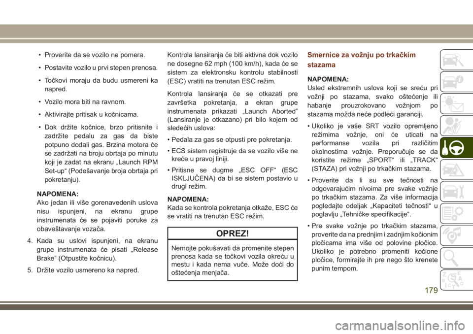 JEEP GRAND CHEROKEE 2018  Knjižica za upotrebu i održavanje (in Serbian) • Proverite da se vozilo ne pomera.
• Postavite vozilo u prvi stepen prenosa.
• Točkovi moraju da budu usmereni ka
napred.
• Vozilo mora biti na ravnom.
• Aktivirajte pritisak u kočnicama.