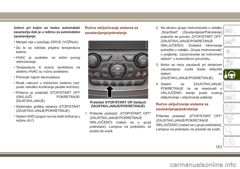 JEEP GRAND CHEROKEE 2018  Knjižica za upotrebu i održavanje (in Serbian) Uslovi pri kojim se motor automatski
zaustavlja dok je u režimu za automatsko
zaustavljanje:
• Menjač nije u položaju DRIVE (VOŽNJA).
• Da bi se održala prijatna temperatura
kabine.
• HVAC 