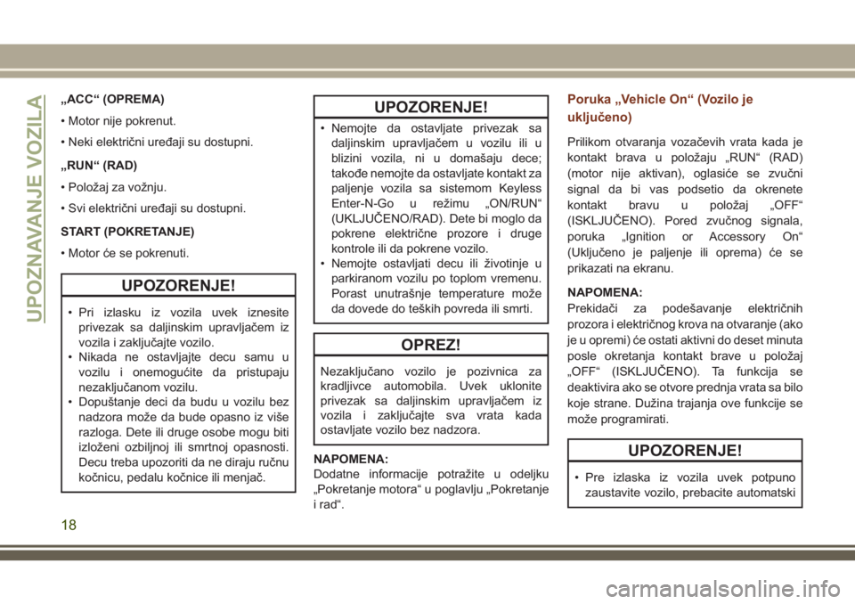 JEEP GRAND CHEROKEE 2018  Knjižica za upotrebu i održavanje (in Serbian) „ACC“ (OPREMA)
• Motor nije pokrenut.
• Neki električni uređaji su dostupni.
„RUN“ (RAD)
• Položaj za vožnju.
• Svi električni uređaji su dostupni.
START (POKRETANJE)
• Motor 
