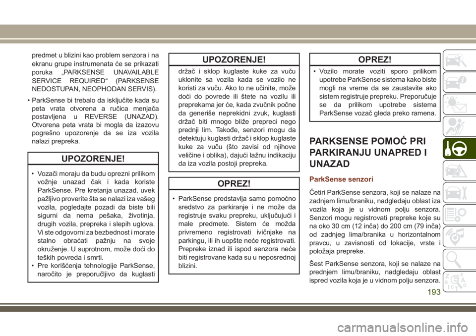 JEEP GRAND CHEROKEE 2018  Knjižica za upotrebu i održavanje (in Serbian) predmet u blizini kao problem senzora i na
ekranu grupe instrumenata će se prikazati
poruka „PARKSENSE UNAVAILABLE
SERVICE REQUIRED“ (PARKSENSE
NEDOSTUPAN, NEOPHODAN SERVIS).
• ParkSense bi tre