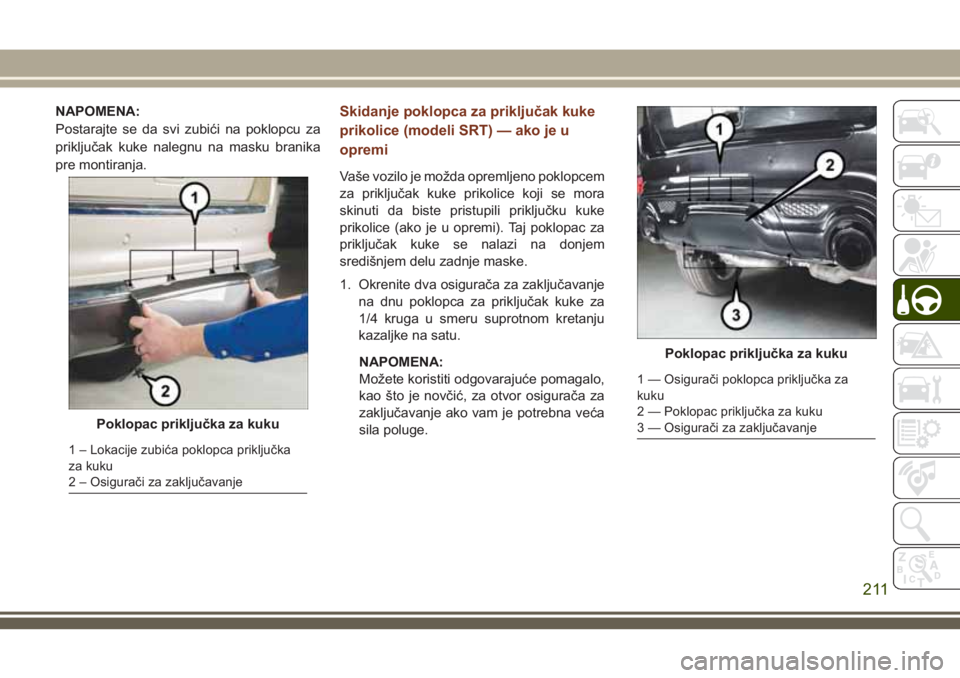 JEEP GRAND CHEROKEE 2018  Knjižica za upotrebu i održavanje (in Serbian) NAPOMENA:
Postarajte se da svi zubići na poklopcu za
priključak kuke nalegnu na masku branika
pre montiranja.Skidanje poklopca za priključak kuke
prikolice (modeli SRT) — ako je u
opremi
Vaše vo