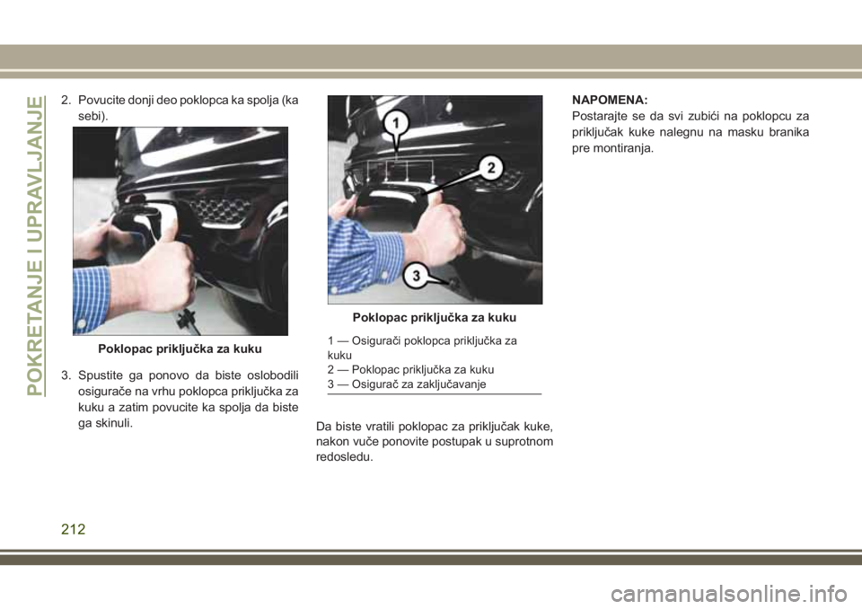 JEEP GRAND CHEROKEE 2018  Knjižica za upotrebu i održavanje (in Serbian) 2. Povucite donji deo poklopca ka spolja (ka
sebi).
3. Spustite ga ponovo da biste oslobodili
osigurače na vrhu poklopca priključka za
kuku a zatim povucite ka spolja da biste
ga skinuli.
Da biste v
