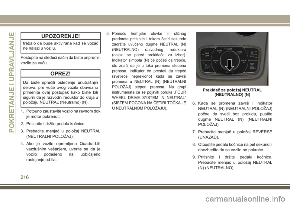 JEEP GRAND CHEROKEE 2018  Knjižica za upotrebu i održavanje (in Serbian) UPOZORENJE!
trebalo da bude aktivirana kad se vozač
ne nalazi u vozilu.
Postupite na sledeći način da biste pripremili
vozilo za vuču.
OPREZ!
Da biste sprečili oštećenje unutrašnjih
delova, pr