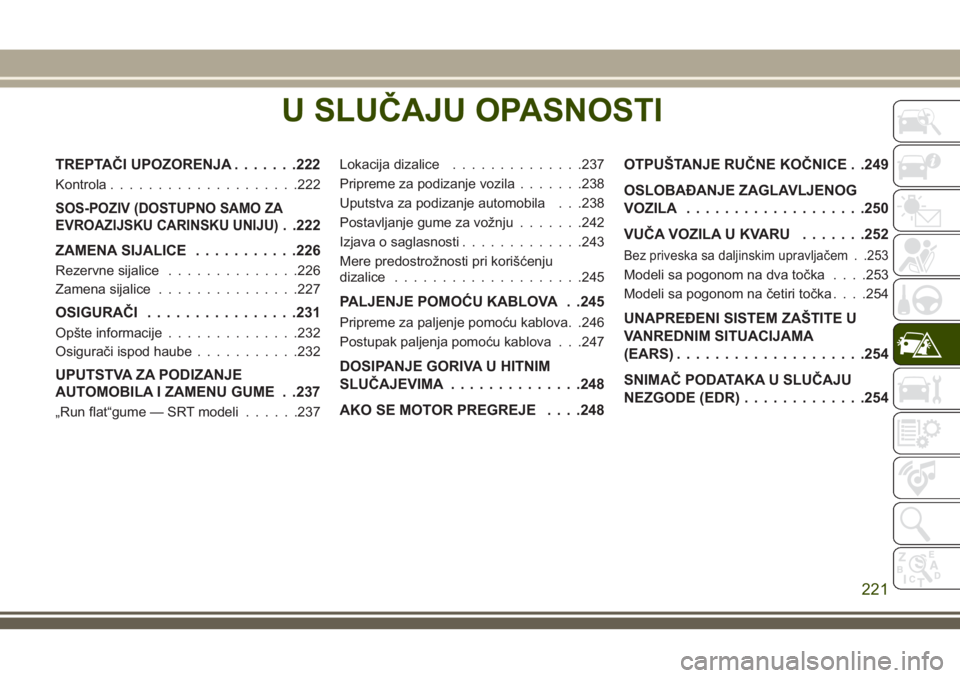JEEP GRAND CHEROKEE 2018  Knjižica za upotrebu i održavanje (in Serbian) U SLUČAJU OPASNOSTI
TREPTAČI UPOZORENJA.......222
Kontrola....................222
SOS-POZIV (DOSTUPNO SAMO ZA
EVROAZIJSKU CARINSKU UNIJU)
. .222
ZAMENA SIJALICE...........226
Rezervne sijalice......