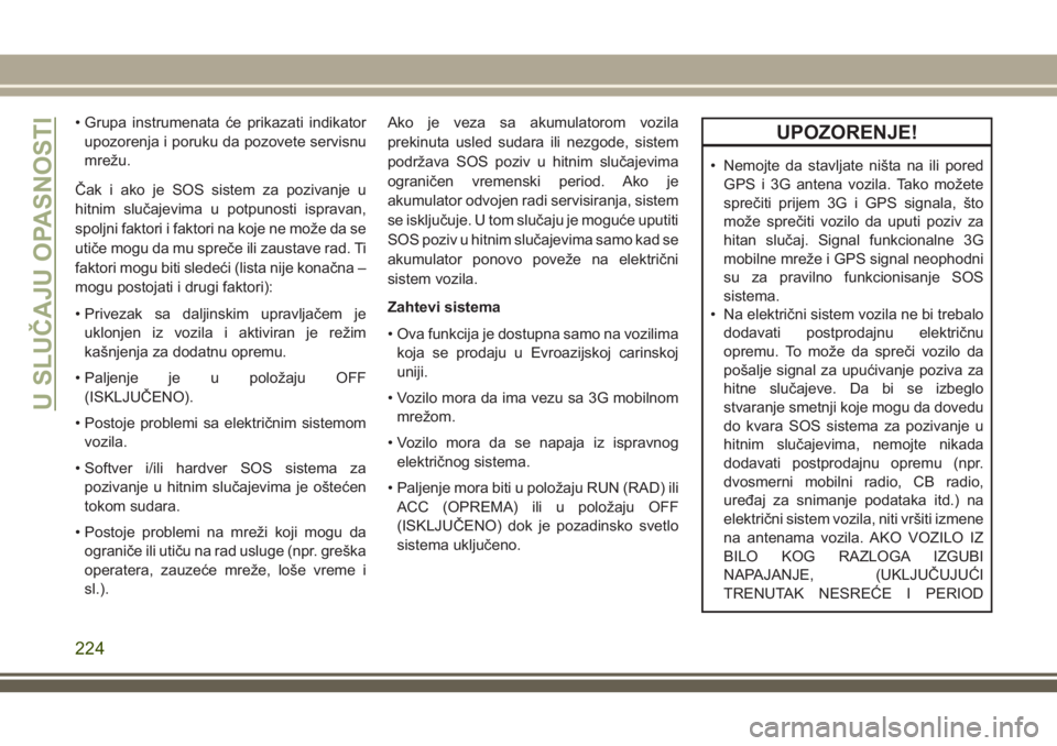 JEEP GRAND CHEROKEE 2018  Knjižica za upotrebu i održavanje (in Serbian) • Grupa instrumenata će prikazati indikator
upozorenja i poruku da pozovete servisnu
mrežu.
Čak i ako je SOS sistem za pozivanje u
hitnim slučajevima u potpunosti ispravan,
spoljni faktori i fak