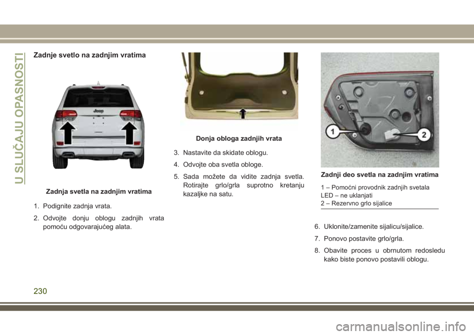 JEEP GRAND CHEROKEE 2018  Knjižica za upotrebu i održavanje (in Serbian) Zadnje svetlo na zadnjim vratima
1. Podignite zadnja vrata.
2. Odvojte donju oblogu zadnjih vrata
pomoću odgovarajućeg alata.3. Nastavite da skidate oblogu.
4. Odvojte oba svetla obloge.
5. Sada mo