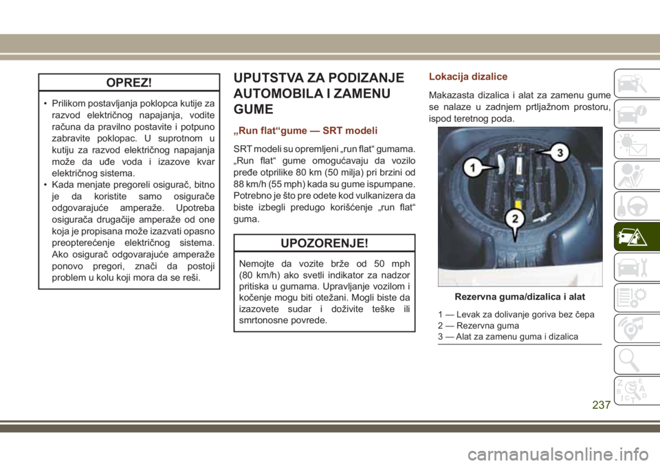 JEEP GRAND CHEROKEE 2018  Knjižica za upotrebu i održavanje (in Serbian) OPREZ!
• Prilikom postavljanja poklopca kutije za
razvod električnog napajanja, vodite
računa da pravilno postavite i potpuno
zabravite poklopac. U suprotnom u
kutiju za razvod električnog napaja
