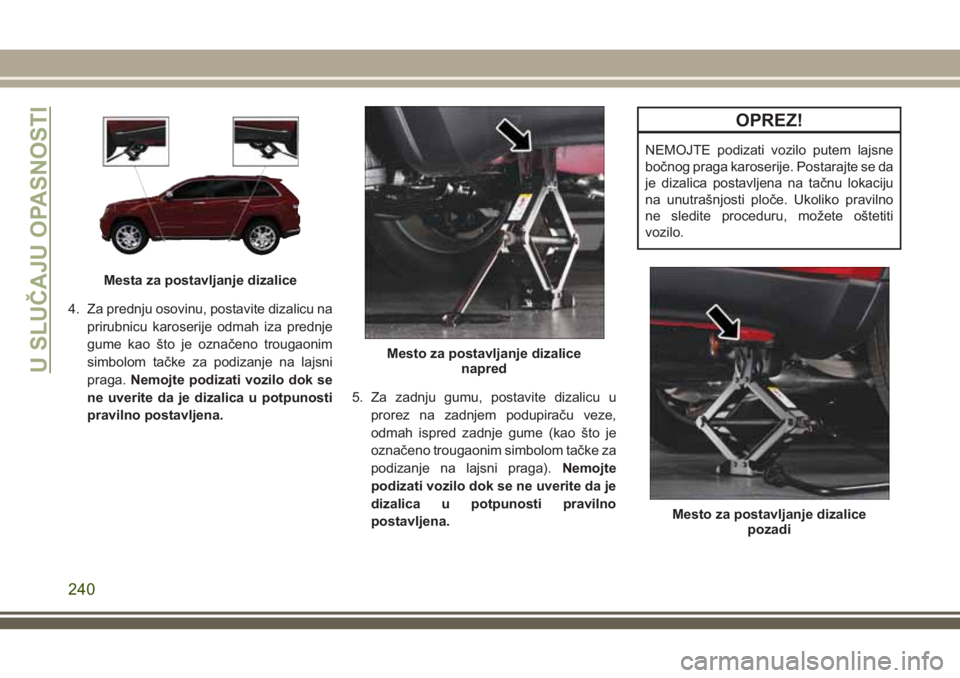 JEEP GRAND CHEROKEE 2018  Knjižica za upotrebu i održavanje (in Serbian) 4. Za prednju osovinu, postavite dizalicu na
prirubnicu karoserije odmah iza prednje
gume kao što je označeno trougaonim
simbolom tačke za podizanje na lajsni
praga.Nemojte podizati vozilo dok se
n