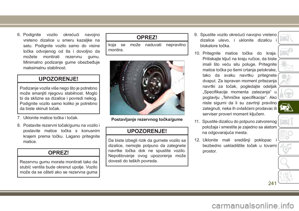 JEEP GRAND CHEROKEE 2018  Knjižica za upotrebu i održavanje (in Serbian) 6. Podignite vozilo okrećući navojno
vreteno dizalice u smeru kazaljke na
satu. Podignite vozilo samo do visine
točka odvojenog od tla i dovoljno da
možete montirati rezervnu gumu.
Minimalno podiz