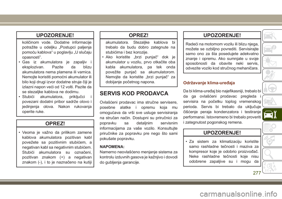 JEEP GRAND CHEROKEE 2018  Knjižica za upotrebu i održavanje (in Serbian) UPOZORENJE!
količinom vode. Dodatne informacije
potražite u odeljku „Postupci paljenja
pomoću kablova“ u poglavlju „U slučaju
opasnosti”.
• Gas iz akumulatora je zapaljiv i
eksplozivan. 