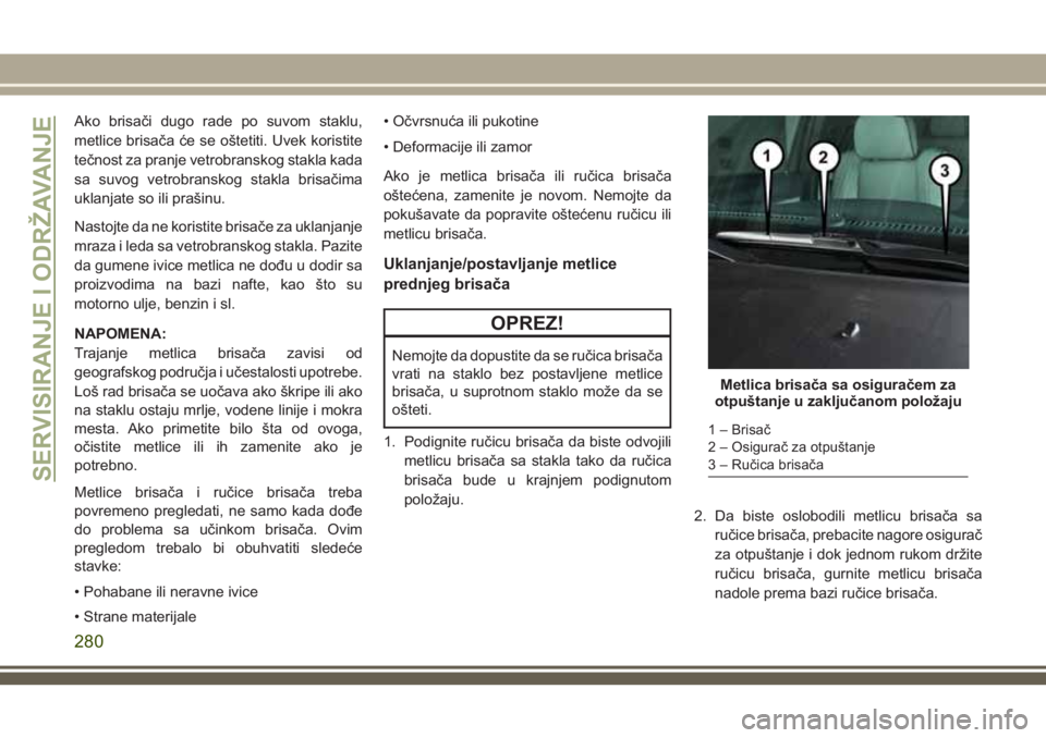 JEEP GRAND CHEROKEE 2018  Knjižica za upotrebu i održavanje (in Serbian) Ako brisači dugo rade po suvom staklu,
metlice brisača će se oštetiti. Uvek koristite
tečnost za pranje vetrobranskog stakla kada
sa suvog vetrobranskog stakla brisačima
uklanjate so ili prašin