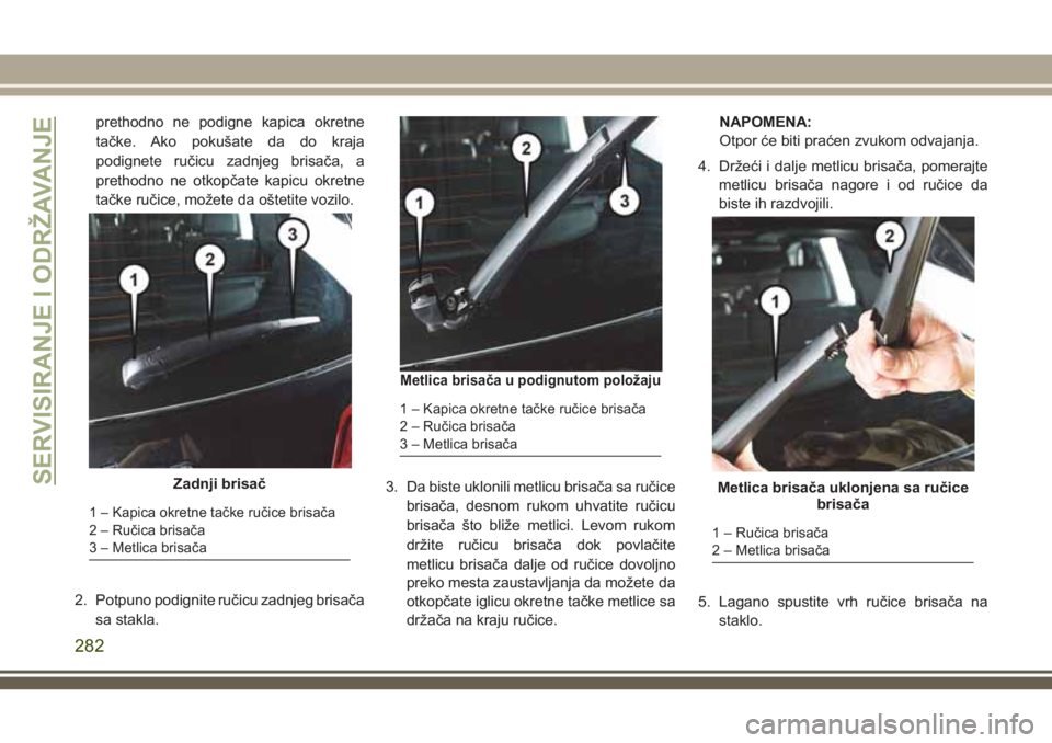 JEEP GRAND CHEROKEE 2018  Knjižica za upotrebu i održavanje (in Serbian) prethodno ne podigne kapica okretne
tačke. Ako pokušate da do kraja
podignete ručicu zadnjeg brisača, a
prethodno ne otkopčate kapicu okretne
tačke ručice, možete da oštetite vozilo.
2. Potpu