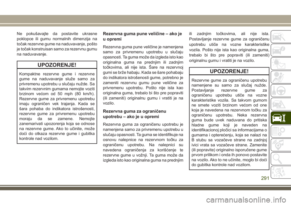 JEEP GRAND CHEROKEE 2018  Knjižica za upotrebu i održavanje (in Serbian) Ne pokušavajte da postavite ukrasne
poklopce ili gumu normalnih dimenzija na
točak rezervne gume na naduvavanje, pošto
je točak konstruisan samo za rezervnu gumu
na naduvavanje.
UPOZORENJE!
Kompak