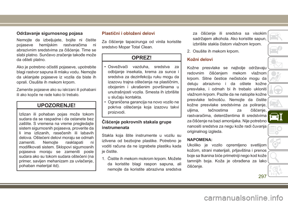 JEEP GRAND CHEROKEE 2018  Knjižica za upotrebu i održavanje (in Serbian) Održavanje sigurnosnog pojasa
Nemojte da izbeljujete, bojite ni čistite
pojaseve hemijskim rastvaračima ni
abrazivnim sredstvima za čišćenje. Time se
slabi platno. Sunčevo zračenje takođe mo
