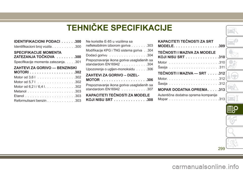 JEEP GRAND CHEROKEE 2018  Knjižica za upotrebu i održavanje (in Serbian) TEHNIČKE SPECIFIKACIJE
IDENTIFIKACIONI PODACI......300
Identifikacioni broj vozila..........300
SPECIFIKACIJE MOMENTA
ZATEZANJA TOČKOVA........300
Specifikacije momenta zatezanja.....301
ZAHTEVI ZA 