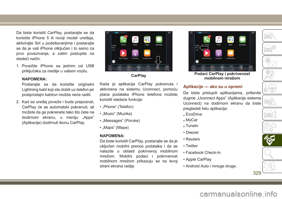 JEEP GRAND CHEROKEE 2018  Knjižica za upotrebu i održavanje (in Serbian) Da biste koristili CarPlay, postarajte se da
koristite iPhone 5 ili noviji model uređaja,
aktivirajte Siri u podešavanjima i postarajte
se da je vaš iPhone otključan i to samo za
prvo povezivanje,