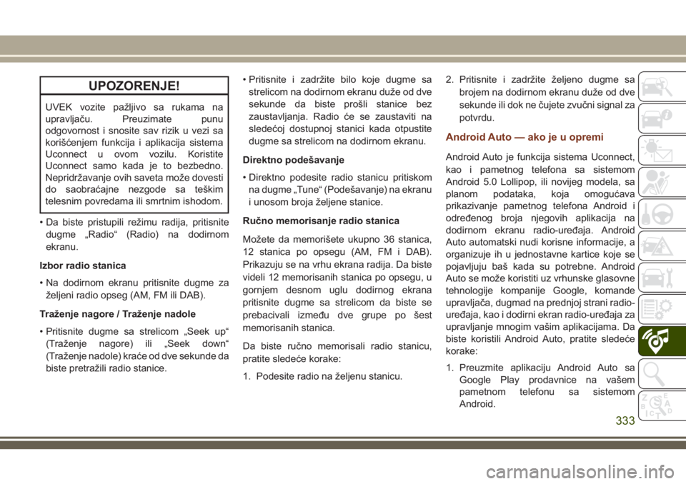 JEEP GRAND CHEROKEE 2018  Knjižica za upotrebu i održavanje (in Serbian) UPOZORENJE!
UVEK vozite pažljivo sa rukama na
upravljaču. Preuzimate punu
odgovornost i snosite sav rizik u vezi sa
korišćenjem funkcija i aplikacija sistema
Uconnect u ovom vozilu. Koristite
Ucon