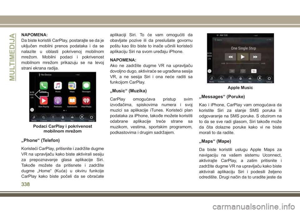 JEEP GRAND CHEROKEE 2018  Knjižica za upotrebu i održavanje (in Serbian) NAPOMENA:
Da biste koristili CarPlay, postarajte se da je
uključen mobilni prenos podataka i da se
nalazite u oblasti pokrivenoj mobilnom
mrežom. Mobilni podaci i pokrivenost
mobilnom mrežom prikaz