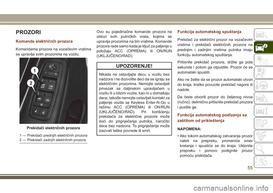 JEEP GRAND CHEROKEE 2018  Knjižica za upotrebu i održavanje (in Serbian) PROZORI
Komande električnih prozora
Komandama prozora na vozačevim vratima
se upravlja svim prozorima na vozilu.Ovo su pojedinačne komande prozora na
oblozi svih putničkih vrata, kojima se
upravlj