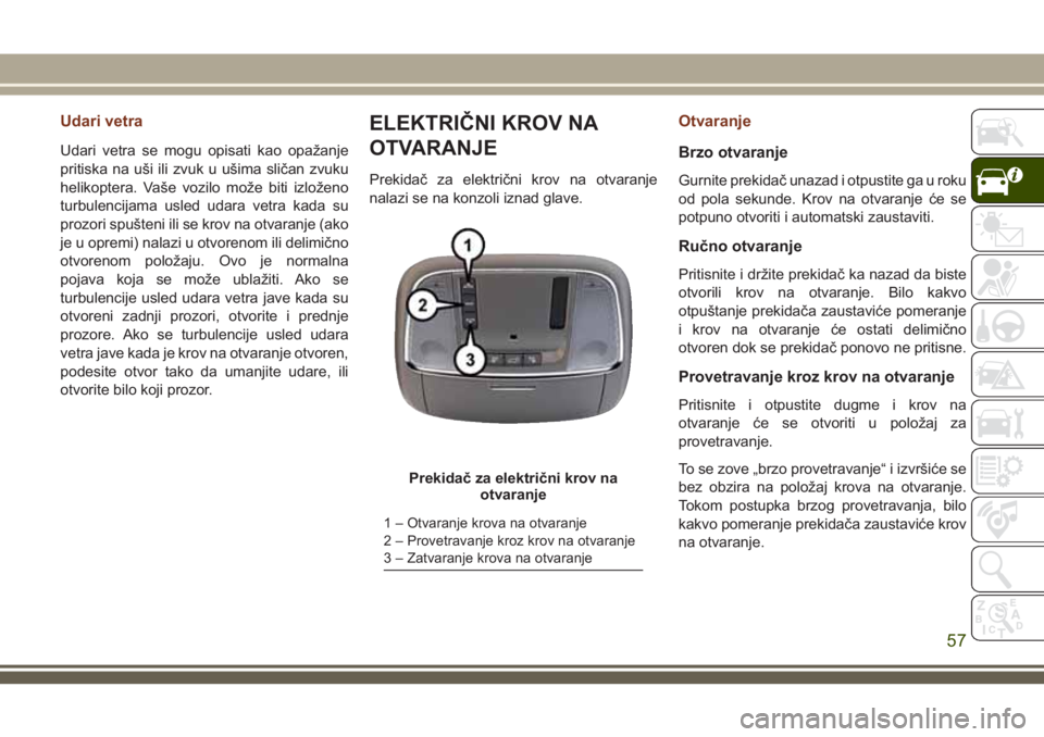 JEEP GRAND CHEROKEE 2018  Knjižica za upotrebu i održavanje (in Serbian) Udari vetra
Udari vetra se mogu opisati kao opažanje
pritiska na uši ili zvuk u ušima sličan zvuku
helikoptera. Vaše vozilo može biti izloženo
turbulencijama usled udara vetra kada su
prozori s