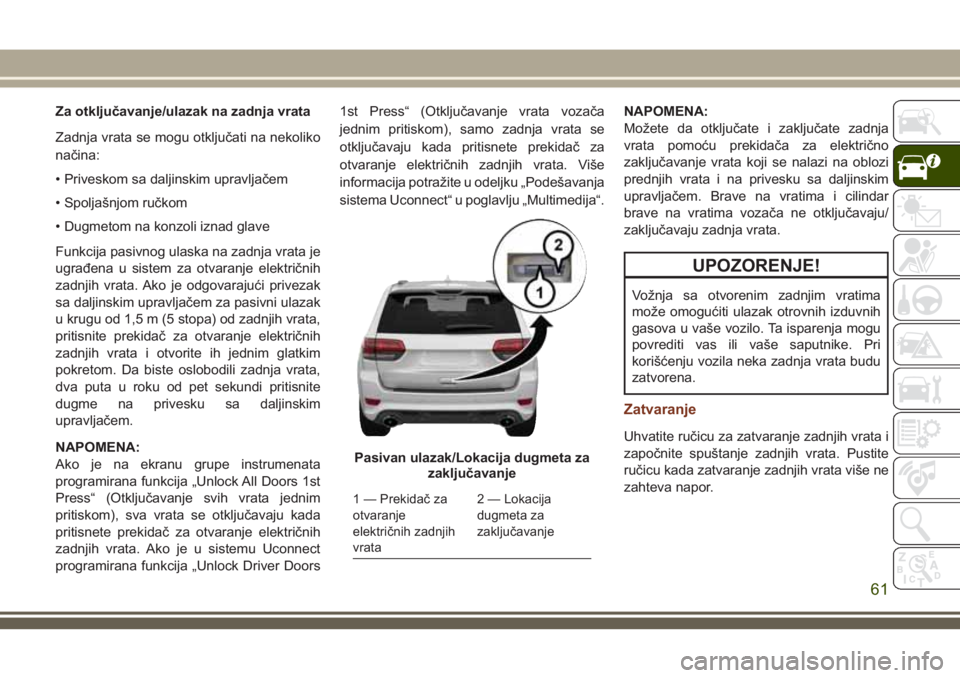 JEEP GRAND CHEROKEE 2018  Knjižica za upotrebu i održavanje (in Serbian) Za otključavanje/ulazak na zadnja vrata
Zadnja vrata se mogu otključati na nekoliko
načina:
• Priveskom sa daljinskim upravljačem
• Spoljašnjom ručkom
• Dugmetom na konzoli iznad glave
Fun