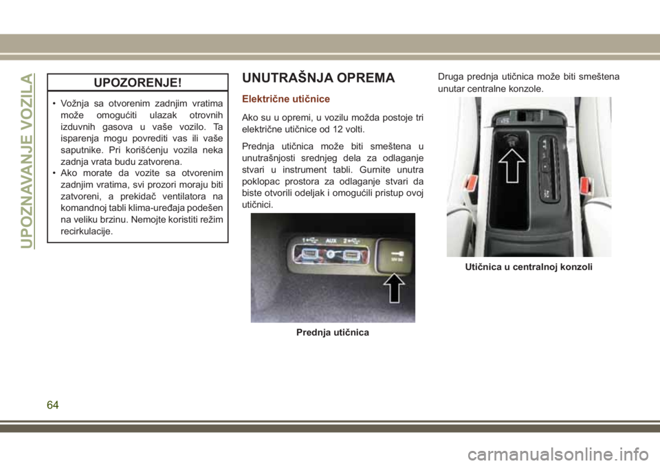 JEEP GRAND CHEROKEE 2018  Knjižica za upotrebu i održavanje (in Serbian) UPOZORENJE!
• Vožnja sa otvorenim zadnjim vratima
može omogućiti ulazak otrovnih
izduvnih gasova u vaše vozilo. Ta
isparenja mogu povrediti vas ili vaše
saputnike. Pri korišćenju vozila neka
