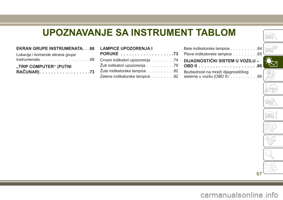 JEEP GRAND CHEROKEE 2018  Knjižica za upotrebu i održavanje (in Serbian) UPOZNAVANJE SA INSTRUMENT TABLOM
EKRAN GRUPE INSTRUMENATA. . .68
Lokacija i komande ekrana grupe
instrumenata..................68
„TRIP COMPUTER“ (PUTNI
RAČUNAR)..................73LAMPICE UPOZOR