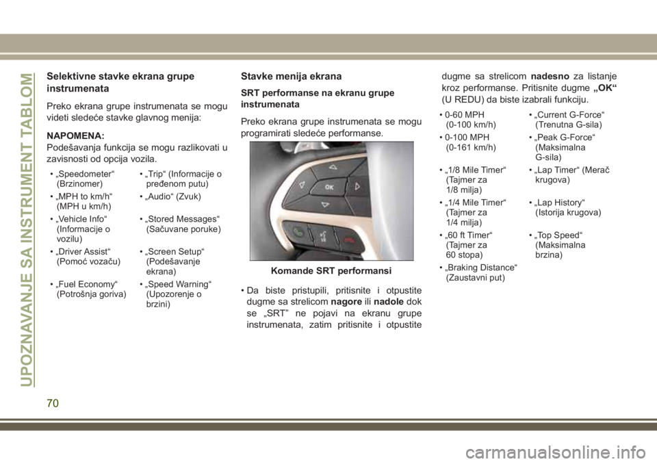 JEEP GRAND CHEROKEE 2018  Knjižica za upotrebu i održavanje (in Serbian) Selektivne stavke ekrana grupe
instrumenata
Preko ekrana grupe instrumenata se mogu
videti sledeće stavke glavnog menija:
NAPOMENA:
Podešavanja funkcija se mogu razlikovati u
zavisnosti od opcija vo