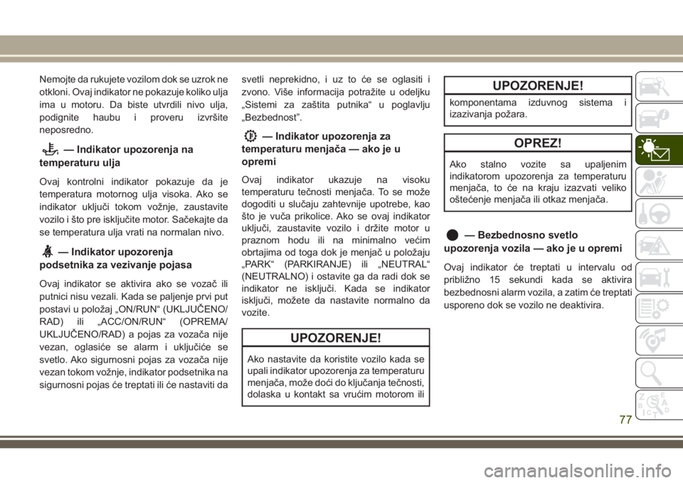 JEEP GRAND CHEROKEE 2018  Knjižica za upotrebu i održavanje (in Serbian) Nemojte da rukujete vozilom dok se uzrok ne
otkloni. Ovaj indikator ne pokazuje koliko ulja
ima u motoru. Da biste utvrdili nivo ulja,
podignite haubu i proveru izvršite
neposredno.
— Indikator upo