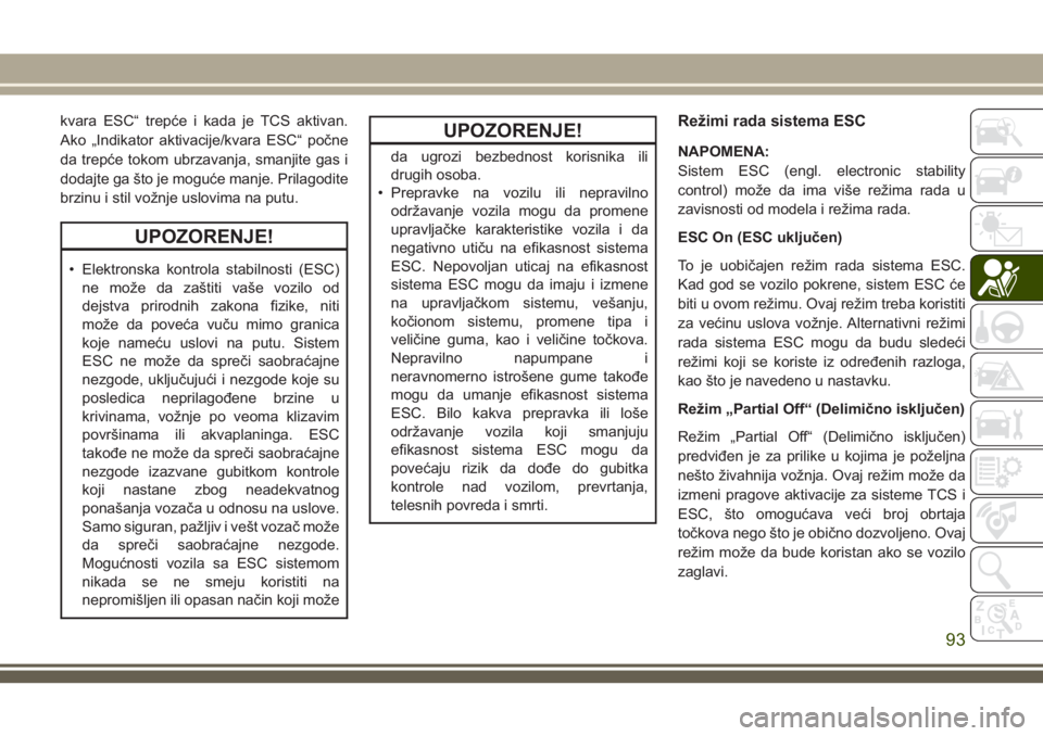 JEEP GRAND CHEROKEE 2018  Knjižica za upotrebu i održavanje (in Serbian) kvara ESC“ trepće i kada je TCS aktivan.
Ako „Indikator aktivacije/kvara ESC“ počne
da trepće tokom ubrzavanja, smanjite gas i
dodajte ga što je moguće manje. Prilagodite
brzinu i stil vož