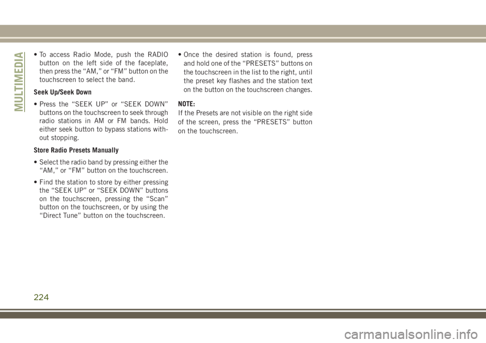 JEEP WRANGLER 2021 Owner handbook (in English) • To access Radio Mode, push the RADIO
button on the left side of the faceplate,
then press the “AM,” or “FM” button on the
touchscreen to select the band.
Seek Up/Seek Down
• Press the JEEP WRANGLER 2021 Owner handbook (in English) • To access Radio Mode, push the RADIO
button on the left side of the faceplate,
then press the “AM,” or “FM” button on the
touchscreen to select the band.
Seek Up/Seek Down
• Press the