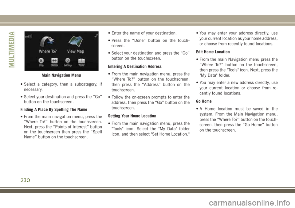 JEEP WRANGLER 2021 Owner handbook (in English) • Select a category, then a subcategory, if
necessary.
• Select your destination and press the “Go”
button on the touchscreen.
Finding A Place By Spelling The Name
• From the main navigation JEEP WRANGLER 2021 Owner handbook (in English) • Select a category, then a subcategory, if
necessary.
• Select your destination and press the “Go”
button on the touchscreen.
Finding A Place By Spelling The Name
• From the main navigation