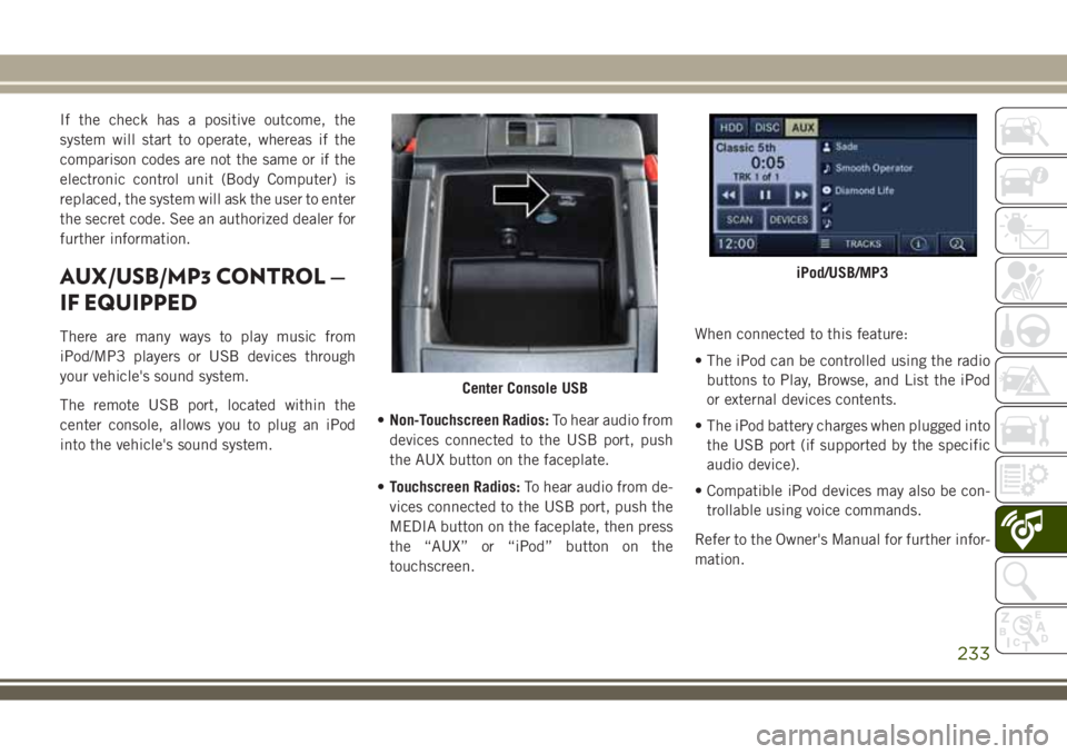 JEEP WRANGLER 2021 Owner handbook (in English) If the check has a positive outcome, the
system will start to operate, whereas if the
comparison codes are not the same or if the
electronic control unit (Body Computer) is
replaced, the system will a JEEP WRANGLER 2021 Owner handbook (in English) If the check has a positive outcome, the
system will start to operate, whereas if the
comparison codes are not the same or if the
electronic control unit (Body Computer) is
replaced, the system will a