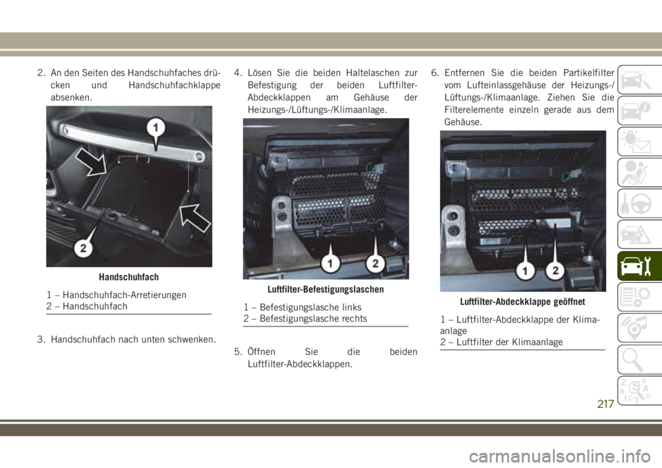 JEEP WRANGLER 2020  Betriebsanleitung (in German) 2. An den Seiten des Handschuhfaches drü-
cken und Handschuhfachklappe
absenken.
3. Handschuhfach nach unten schwenken.4. Lösen Sie die beiden Haltelaschen zur
Befestigung der beiden Luftfilter-
Abd