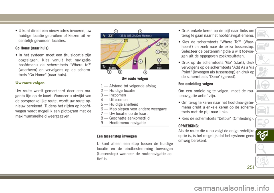 JEEP WRANGLER 2020  Instructieboek (in Dutch) • U kunt direct een nieuw adres invoeren, uw
huidige locatie gebruiken of kiezen uit re-
centelijk gevonden locaties.
Go Home (naar huis)
• In het systeem moet een thuislocatie zijn
opgeslagen. Ki