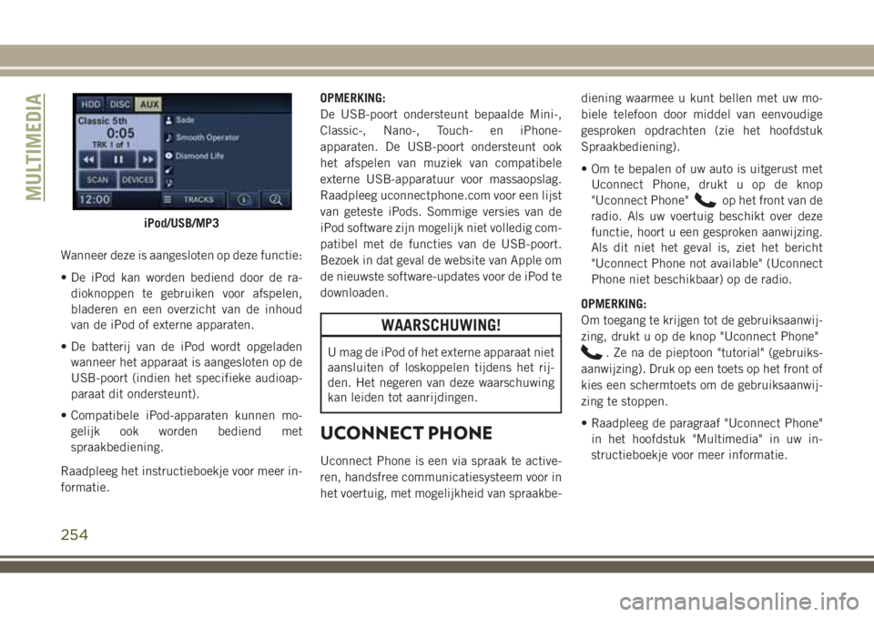 JEEP WRANGLER 2020 Instructieboek (in Dutch) Wanneer deze is aangesloten op deze functie:
• De iPod kan worden bediend door de ra-
dioknoppen te gebruiken voor afspelen,
bladeren en een overzicht van de inhoud
van de iPod of externe apparaten. JEEP WRANGLER 2020 Instructieboek (in Dutch) Wanneer deze is aangesloten op deze functie:
• De iPod kan worden bediend door de ra-
dioknoppen te gebruiken voor afspelen,
bladeren en een overzicht van de inhoud
van de iPod of externe apparaten.