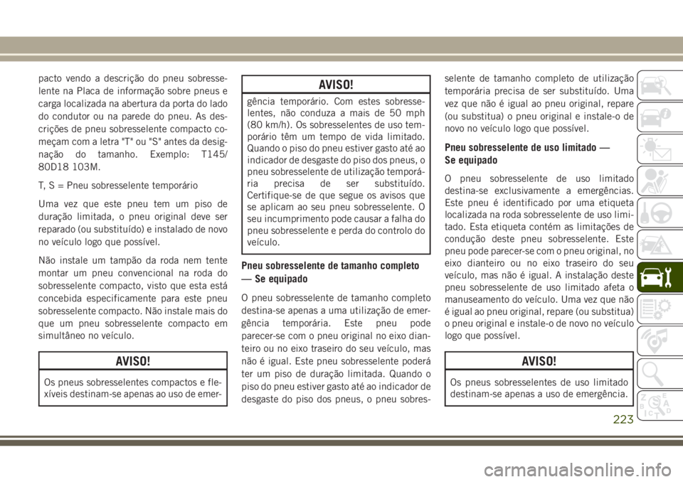 JEEP WRANGLER 2018  Manual de Uso e Manutenção (in Portuguese) pacto vendo a descrição do pneu sobresse-
lente na Placa de informação sobre pneus e
carga localizada na abertura da porta do lado
do condutor ou na parede do pneu. As des-
crições de pneu sobre