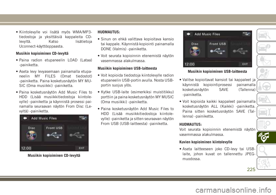 JEEP WRANGLER 2021  Käyttö- ja huolto-ohjekirja (in in Finnish) • Kiintolevylle voi lisätä myös WMA/MP3-
tiedostoja ja yksittäisiä kappaleita CD-
levyltä. Katso lisätietoja
Uconnect-käyttöoppaasta.
Musiikin kopioiminen CD-levyltä
• Paina radion etupa