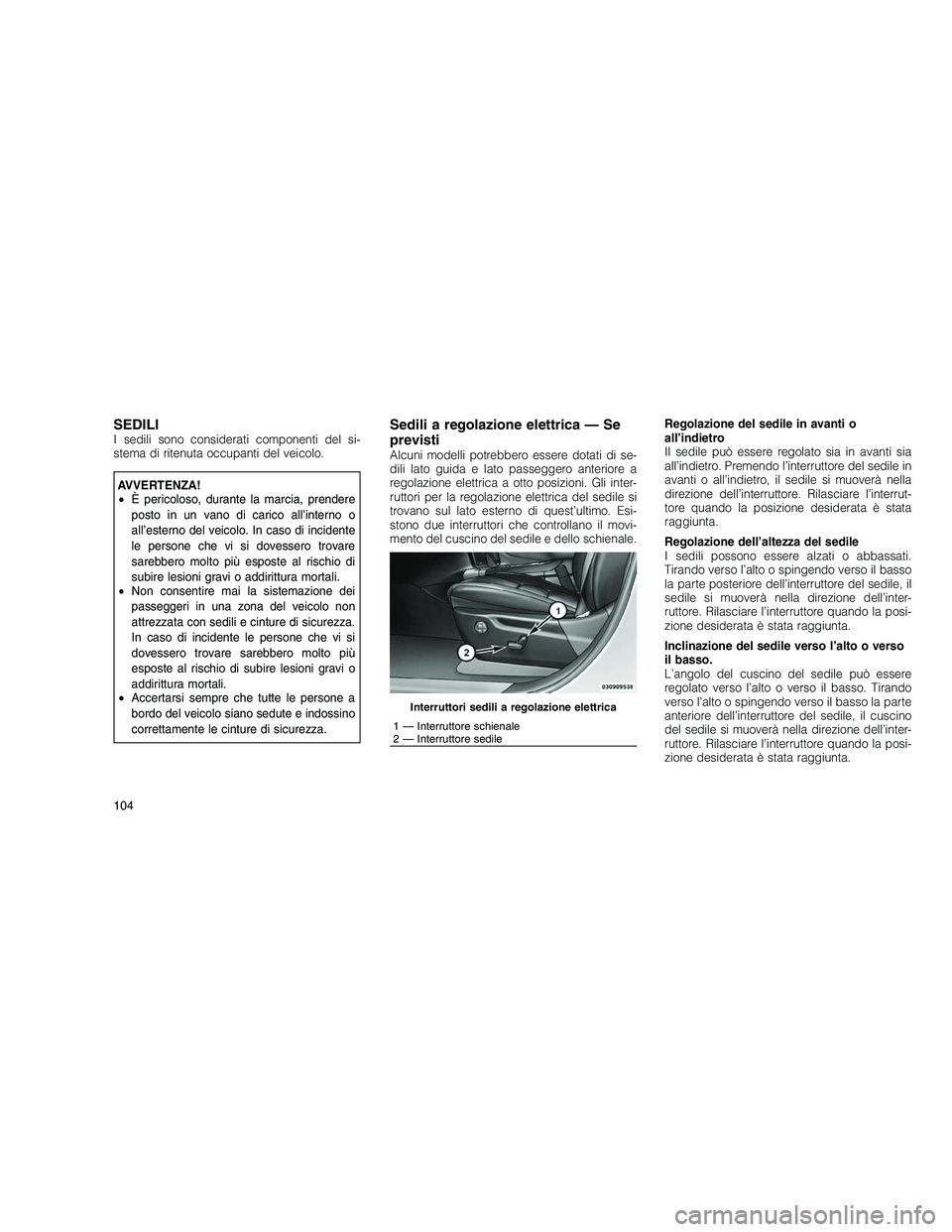 JEEP GRAND CHEROKEE 2010 Libretto Uso Manutenzione (in Italian)
SEDILII sedili sono considerati componenti del si-
stema di ritenuta occupanti del veicolo.
AVVERTENZA!
•È pericoloso, durante la marcia, prendere
posto in un vano di carico all’interno o
all’ JEEP GRAND CHEROKEE 2010 Libretto Uso Manutenzione (in Italian)
SEDILII sedili sono considerati componenti del si-
stema di ritenuta occupanti del veicolo.
AVVERTENZA!
•È pericoloso, durante la marcia, prendere
posto in un vano di carico all’interno o
all’