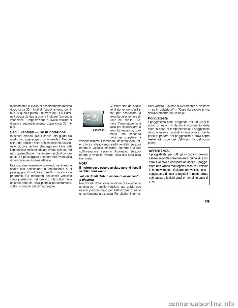 JEEP GRAND CHEROKEE 2010 Libretto Uso Manutenzione (in Italian)
maticamente al livello di riscaldamento minimo
dopo circa 30 minuti di funzionamento conti-
nuo. A questo punto il numero dei LED illumi-
nati passa da due a uno, a indicare l’avvenuta
variazione. JEEP GRAND CHEROKEE 2010 Libretto Uso Manutenzione (in Italian)
maticamente al livello di riscaldamento minimo
dopo circa 30 minuti di funzionamento conti-
nuo. A questo punto il numero dei LED illumi-
nati passa da due a uno, a indicare l’avvenuta
variazione.