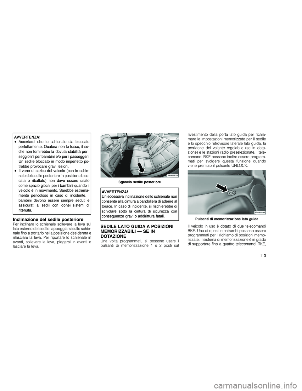 JEEP GRAND CHEROKEE 2010 Libretto Uso Manutenzione (in Italian)
AVVERTENZA!
•Accertarsi che lo schienale sia bloccato
perfettamente. Qualora non lo fosse, il se-
dile non fornirebbe la dovuta stabilità per i
seggiolini per bambini e/o per i passeggeri.
Un sedi JEEP GRAND CHEROKEE 2010 Libretto Uso Manutenzione (in Italian)
AVVERTENZA!
•Accertarsi che lo schienale sia bloccato
perfettamente. Qualora non lo fosse, il se-
dile non fornirebbe la dovuta stabilità per i
seggiolini per bambini e/o per i passeggeri.
Un sedi