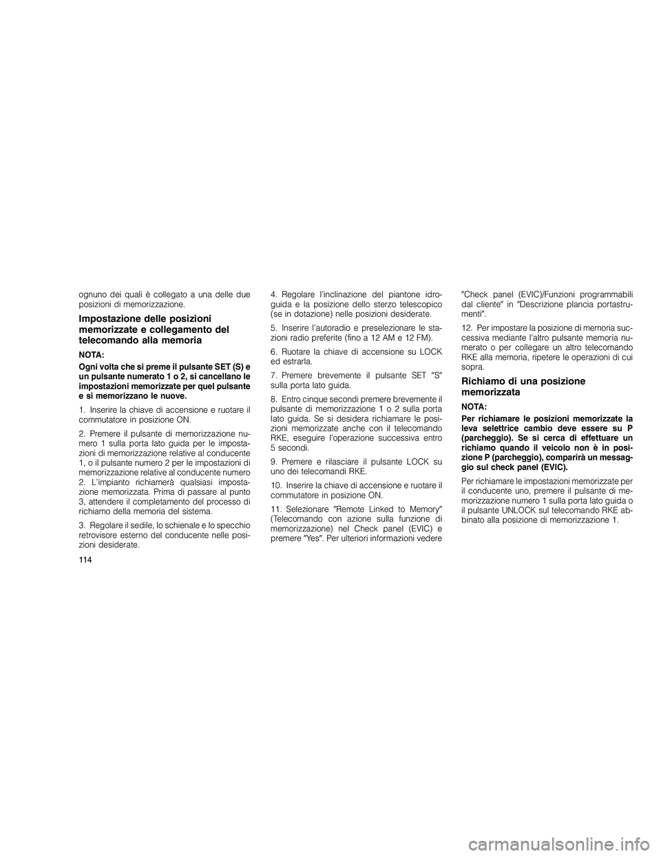 JEEP GRAND CHEROKEE 2010 Libretto Uso Manutenzione (in Italian)
ognuno dei quali è collegato a una delle due
posizioni di memorizzazione.
Impostazione delle posizioni
memorizzate e collegamento del
telecomando alla memoria
NOTA:
Ogni volta che si preme il pulsan JEEP GRAND CHEROKEE 2010 Libretto Uso Manutenzione (in Italian)
ognuno dei quali è collegato a una delle due
posizioni di memorizzazione.
Impostazione delle posizioni
memorizzate e collegamento del
telecomando alla memoria
NOTA:
Ogni volta che si preme il pulsan
