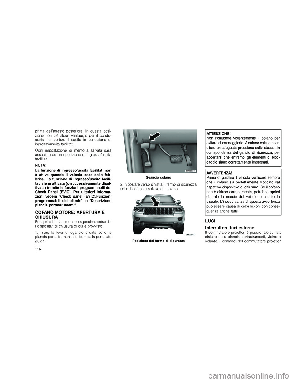 JEEP GRAND CHEROKEE 2010 Libretto Uso Manutenzione (in Italian)
prima dell’arresto posteriore. In questa posi-
zione non c’è alcun vantaggio per il condu-
cente nel portare il sedile in condizione di
ingresso/uscita facilitati.
Ogni impostazione di memoria s JEEP GRAND CHEROKEE 2010 Libretto Uso Manutenzione (in Italian)
prima dell’arresto posteriore. In questa posi-
zione non c’è alcun vantaggio per il condu-
cente nel portare il sedile in condizione di
ingresso/uscita facilitati.
Ogni impostazione di memoria s