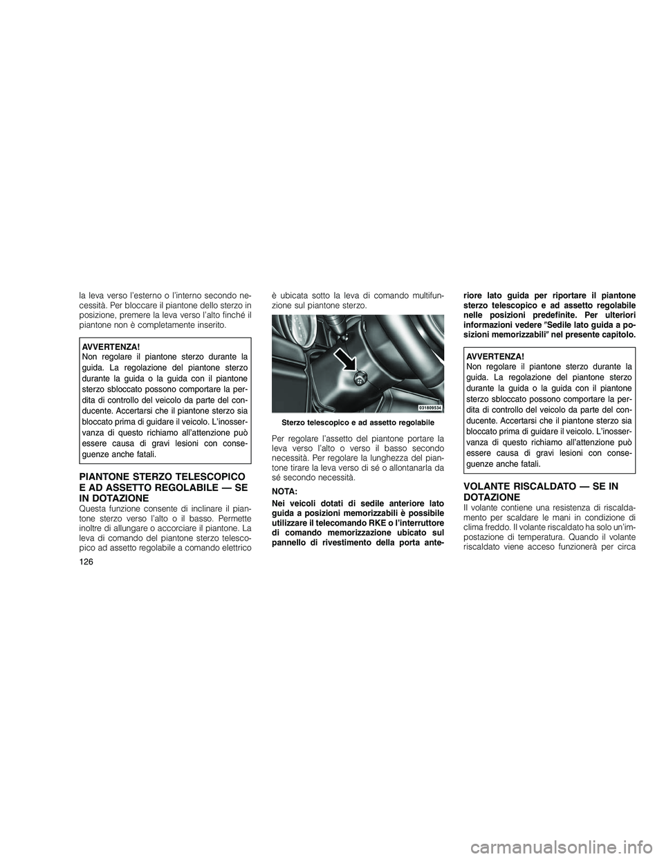 JEEP GRAND CHEROKEE 2010  Libretto Uso Manutenzione (in Italian) 
la leva verso l’esterno o l’interno secondo ne-
cessità. Per bloccare il piantone dello sterzo in
posizione, premere la leva verso l’alto finché il
piantone non è completamente inserito.
AVV