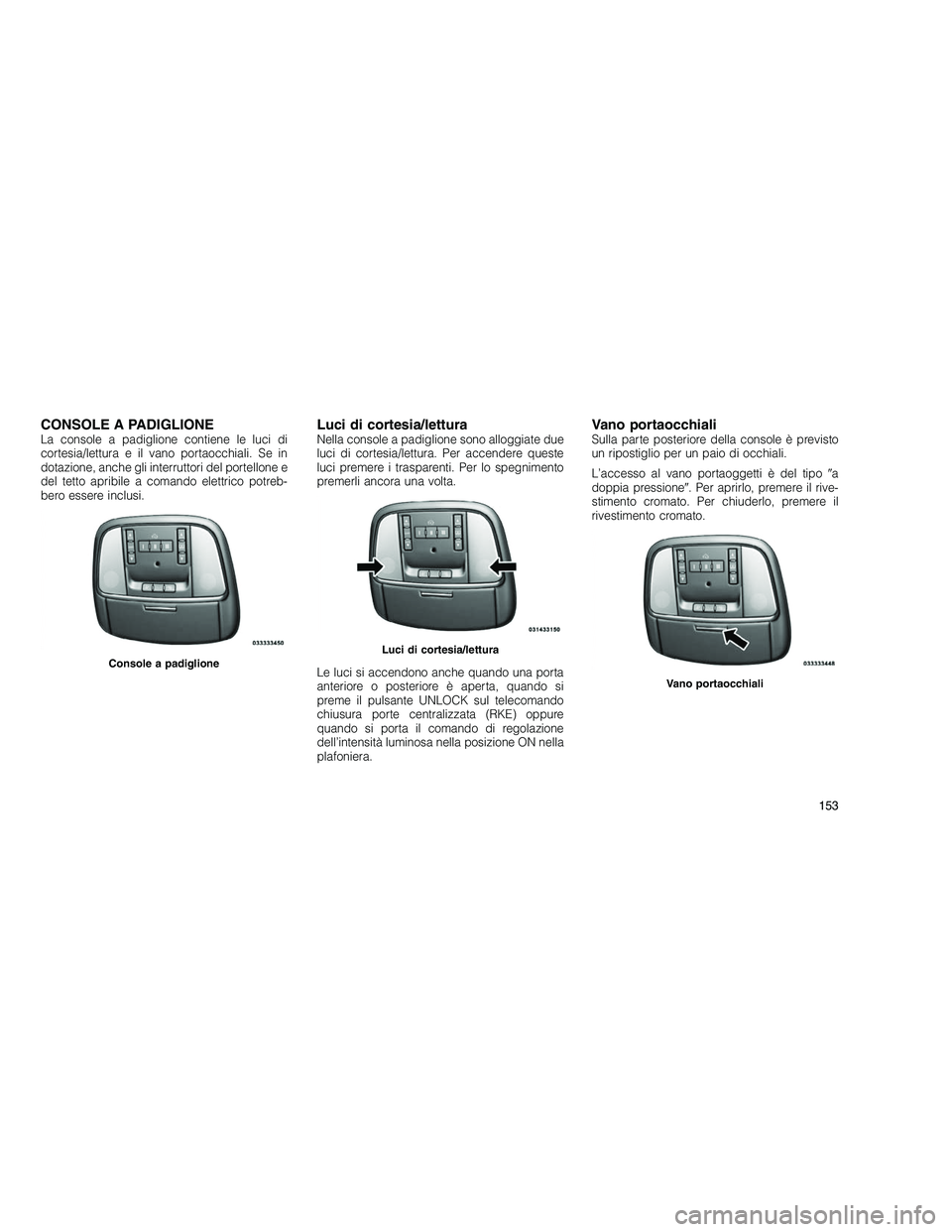 JEEP GRAND CHEROKEE 2010 Libretto Uso Manutenzione (in Italian)
CONSOLE A PADIGLIONELa console a padiglione contiene le luci di
cortesia/lettura e il vano portaocchiali. Se in
dotazione, anche gli interruttori del portellone e
del tetto apribile a comando elettri JEEP GRAND CHEROKEE 2010 Libretto Uso Manutenzione (in Italian)
CONSOLE A PADIGLIONELa console a padiglione contiene le luci di
cortesia/lettura e il vano portaocchiali. Se in
dotazione, anche gli interruttori del portellone e
del tetto apribile a comando elettri