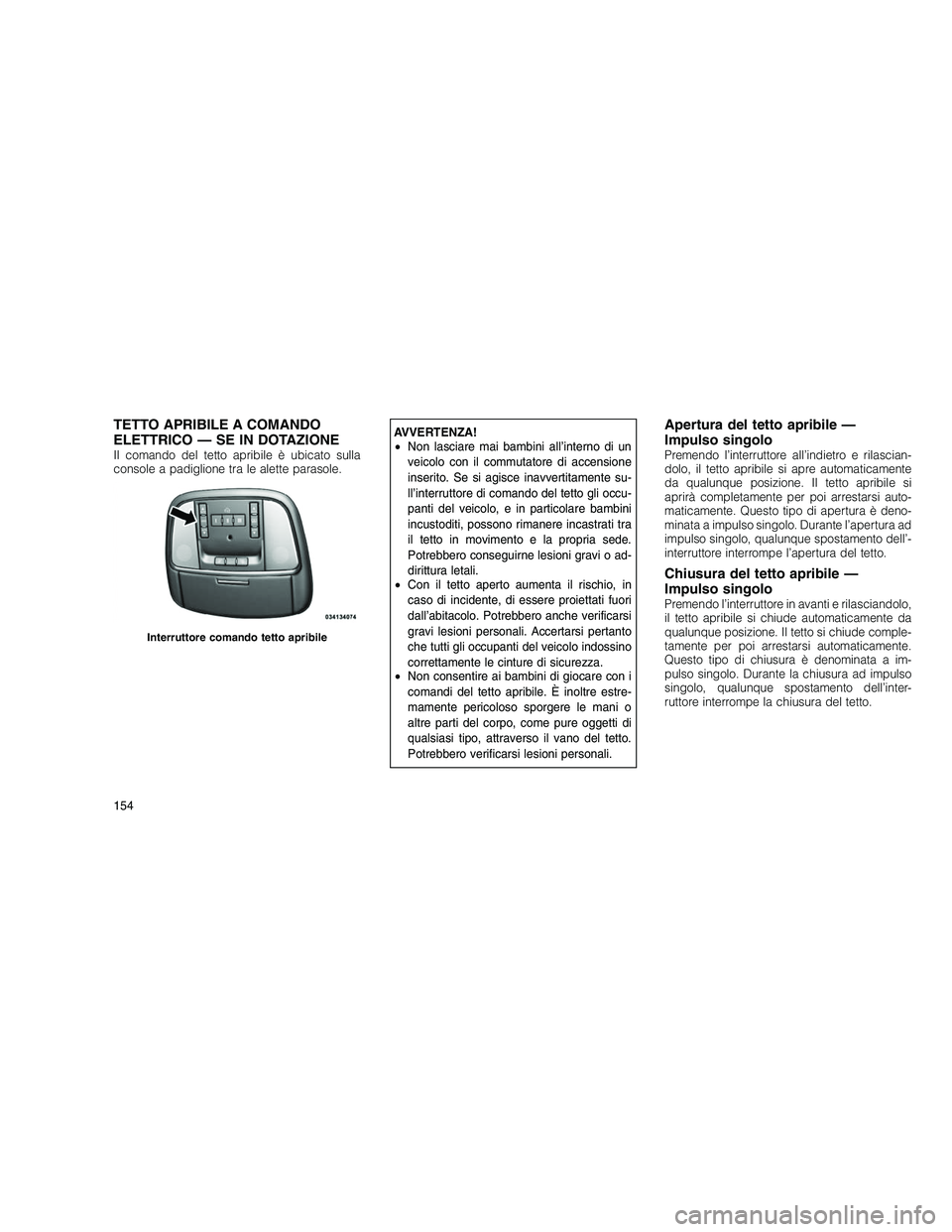 JEEP GRAND CHEROKEE 2010 Libretto Uso Manutenzione (in Italian)
TETTO APRIBILE A COMANDO
ELETTRICO — SE IN DOTAZIONE
Il comando del tetto apribile è ubicato sulla
console a padiglione tra le alette parasole.
AVVERTENZA!
•Non lasciare mai bambini all’intern JEEP GRAND CHEROKEE 2010 Libretto Uso Manutenzione (in Italian)
TETTO APRIBILE A COMANDO
ELETTRICO — SE IN DOTAZIONE
Il comando del tetto apribile è ubicato sulla
console a padiglione tra le alette parasole.
AVVERTENZA!
•Non lasciare mai bambini all’intern